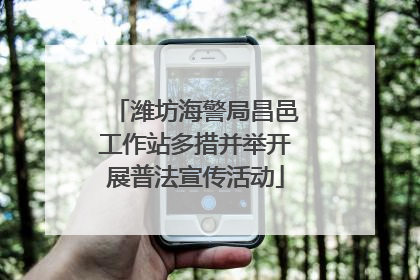 潍坊海警局昌邑工作站多措并举开展普法宣传活动