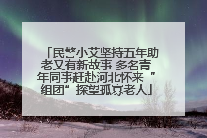 民警小艾坚持五年助老又有新故事 多名青年同事赶赴河北怀来“组团”探望孤寡老人