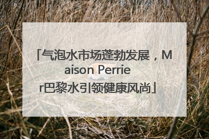 气泡水市场蓬勃发展，Maison Perrier巴黎水引领健康风尚