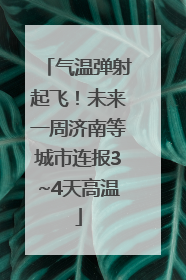 气温弹射起飞！未来一周济南等城市连报3~4天高温