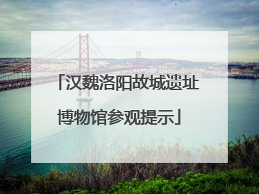 汉魏洛阳故城遗址博物馆参观提示