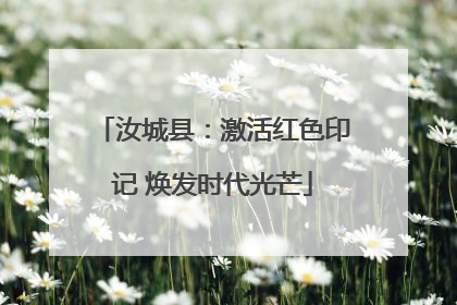 汝城县：激活红色印记 焕发时代光芒