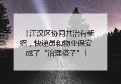 江汉区协同共治有新招，快递员和物业保安成了“治理搭子”