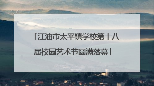 江油市太平镇学校第十八届校园艺术节圆满落幕