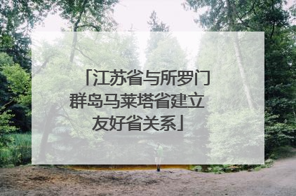 江苏省与所罗门群岛马莱塔省建立友好省关系
