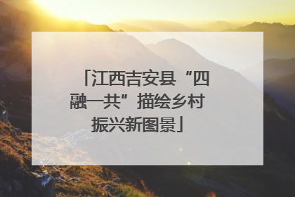 江西吉安县“四融一共”描绘乡村振兴新图景