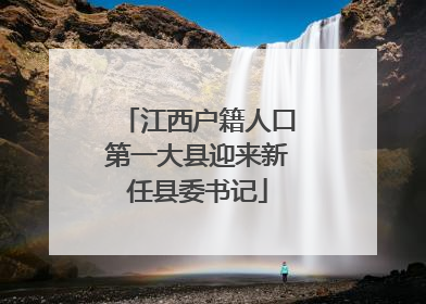 江西户籍人口第一大县迎来新任县委书记