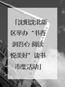 沈阳沈北新区举办“书香润吾心 阅读悦美好”读书市集活动