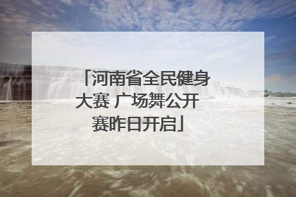 河南省全民健身大赛 广场舞公开赛昨日开启