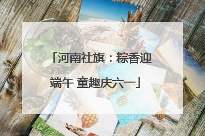 河南社旗：粽香迎端午 童趣庆六一