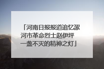 河南日报报道追忆漯河市革命烈士赵伊坪 一盏不灭的精神之灯