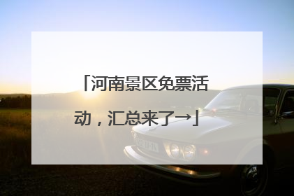 河南景区免票活动，汇总来了→