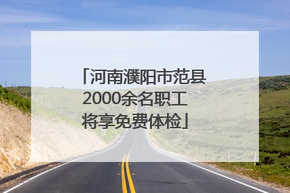 河南濮阳市范县2000余名职工将享免费体检
