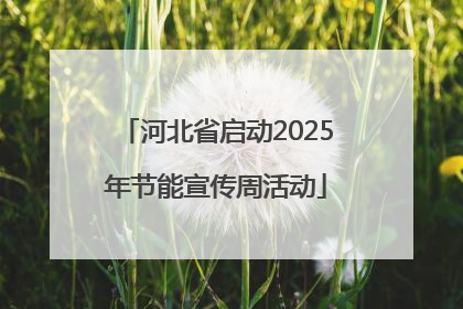 河北省启动2025年节能宣传周活动