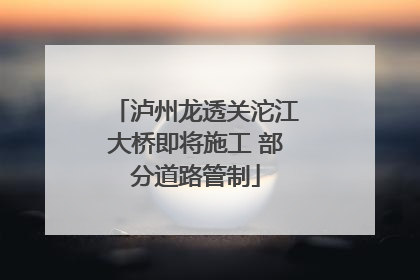 泸州龙透关沱江大桥即将施工 部分道路管制