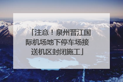 注意！泉州晋江国际机场地下停车场接送机区封闭施工