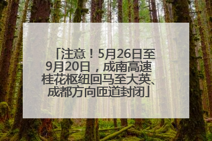 注意！5月26日至9月20日，成南高速桂花枢纽回马至大英、成都方向匝道封闭