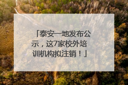 泰安一地发布公示，这7家校外培训机构拟注销！