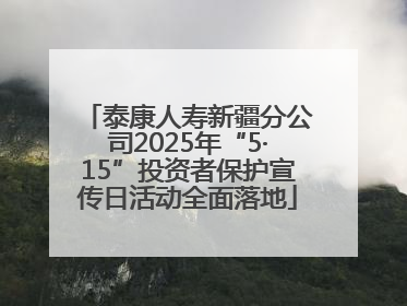 泰康人寿新疆分公司2025年“5·15”投资者保护宣传日活动全面落地