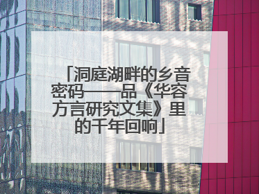 洞庭湖畔的乡音密码——品《华容方言研究文集》里的千年回响