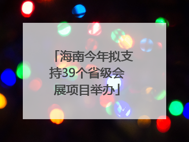 海南今年拟支持39个省级会展项目举办