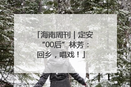 海南周刊｜定安“00后”林芳：回乡，唱戏！