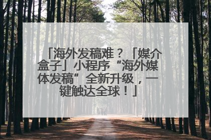 海外发稿难？「媒介盒子」小程序“海外媒体发稿”全新升级，一键触达全球！