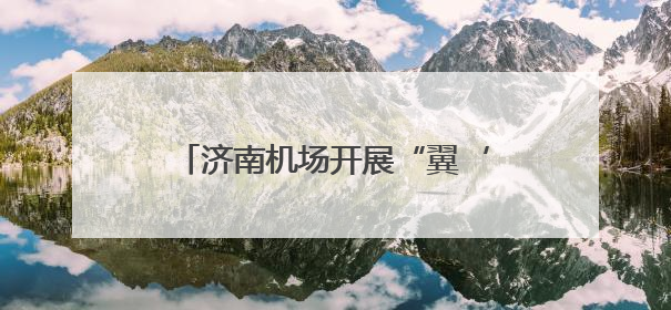 济南机场开展“翼‘童’游泉城‘粽’享新航程”航线推广活动