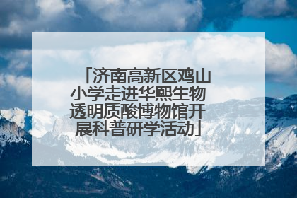 济南高新区鸡山小学走进华熙生物透明质酸博物馆开展科普研学活动