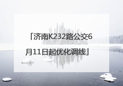 济南K232路公交6月11日起优化调线