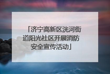 济宁高新区洸河街道阳光社区开展消防安全宣传活动