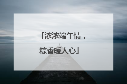 浓浓端午情，粽香暖人心