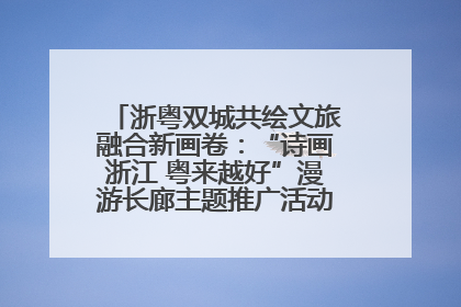 浙粤双城共绘文旅融合新画卷：“诗画浙江 粤来越好”漫游长廊主题推广活动在广州花城汇启幕