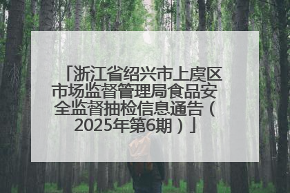 浙江省绍兴市上虞区市场监督管理局食品安全监督抽检信息通告（2025年第6期）