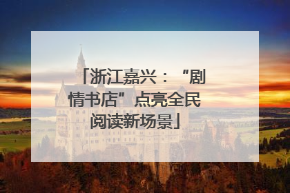 浙江嘉兴：“剧情书店”点亮全民阅读新场景