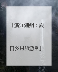 浙江湖州：夏日乡村旅游季