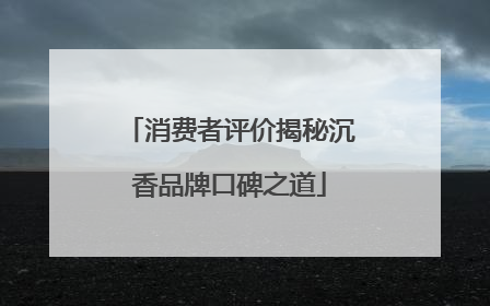 消费者评价揭秘沉香品牌口碑之道