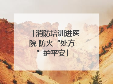 消防培训进医院 防火“处方”护平安
