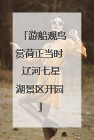 游船观鸟赏荷正当时 辽河七星湖景区开园
