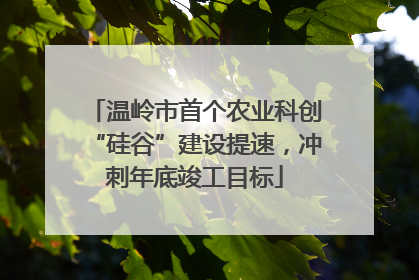 温岭市首个农业科创“硅谷”建设提速，冲刺年底竣工目标