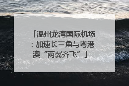 温州龙湾国际机场：加速长三角与粤港澳“两翼齐飞”