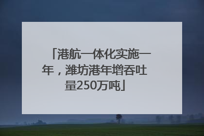 港航一体化实施一年，潍坊港年增吞吐量250万吨
