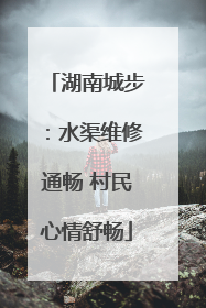 湖南城步：水渠维修通畅 村民心情舒畅