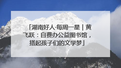 湖南好人·每周一星｜黄飞跃：自费办公益图书馆，搭起孩子们的文学梦