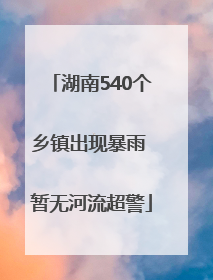 湖南540个乡镇出现暴雨 暂无河流超警