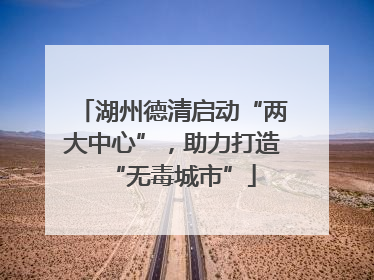 湖州德清启动“两大中心”，助力打造“无毒城市”