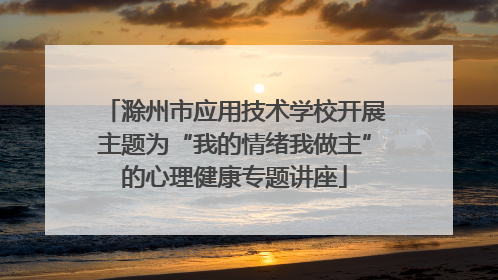 滁州市应用技术学校开展主题为“我的情绪我做主”的心理健康专题讲座