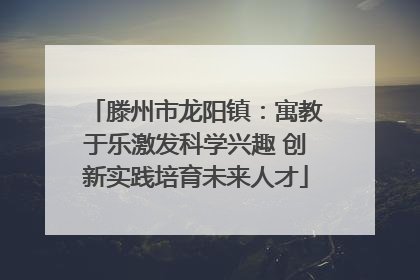 滕州市龙阳镇：寓教于乐激发科学兴趣 创新实践培育未来人才