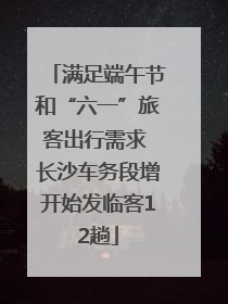 满足端午节和“六一”旅客出行需求 长沙车务段增开始发临客12趟