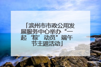 滨州市市政公用发展服务中心举办“一起‘粽’动员”端午节主题活动